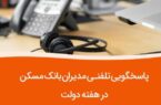 به مناسبت هفته دولت صورت می گیرد؛پاسخگویی مدیران ارشد  بانک مسکن به تماس‌های مردمی