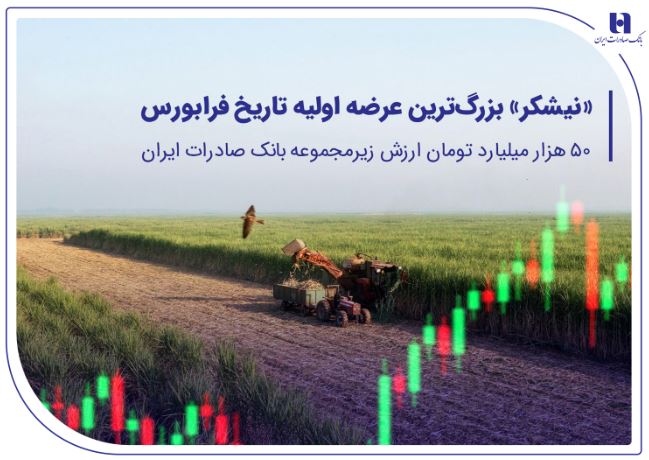 «نیشکر» بزرگترین عرضه اولیه تاریخ فرابورس/۵۰ هزار میلیارد تومان ارزش شرکت زیرمجموعه بانک صادرات ایران