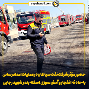حضور مؤثر شرکت نفت سپاهان در عملیات امدادرسانی به حادثه انفجار و آتش‌سوزی اسکله بندر شهید رجایی 