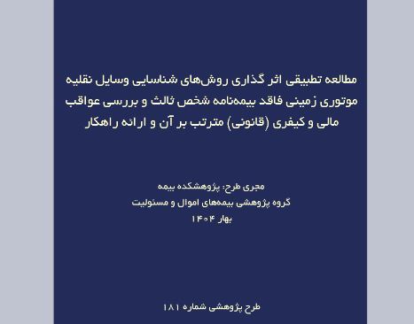طرح پژوهشی «مطالعه تطبیقی اثرگذاری روش‌های شناسایی وسایل نقلیه موتوری زمینی فاقد بیمه‌نامه شخص ثالث و بررسی عواقب مالی و کیفری (قانونی) مترتب بر آن و ارائه راهکار»