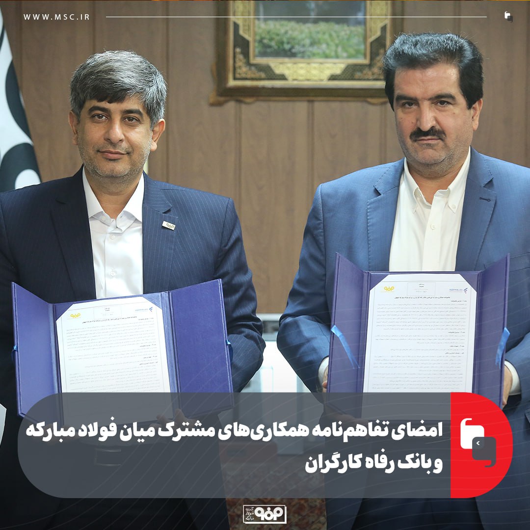 امضای تفاهم‌نامه همکاری‌های مشترک میان فولاد مبارکه و بانک رفاه کارگران