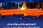 تداوم رکوردشکنی فولادمردان کارخانه فولادسازی فولاد مشیز بردسیر