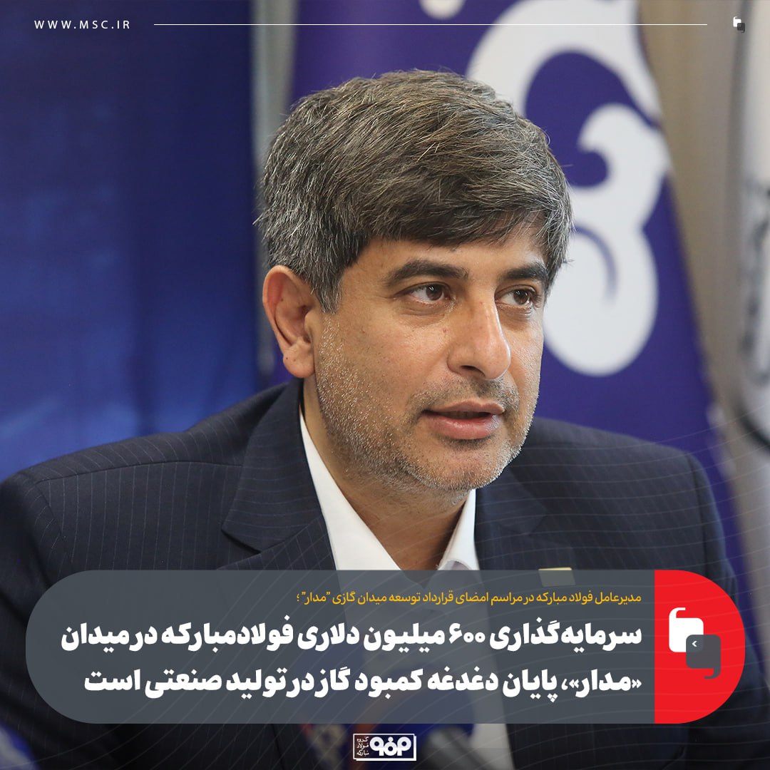 سرمایه‌گذاری ۶۰۰ میلیون دلاری فولادمبارکه در میدان «مدار»، پایان دغدغه کمبود گاز در تولید صنعتی است