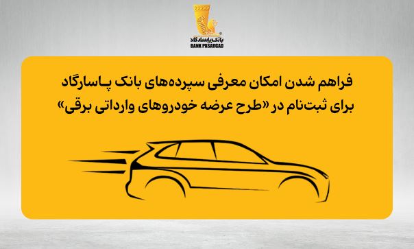 فراهم شدن امکان معرفی سپرده‌های بانک پاسارگاد برای ثبت‌نام در «طرح عرضه خودروهای وارداتی برقی»