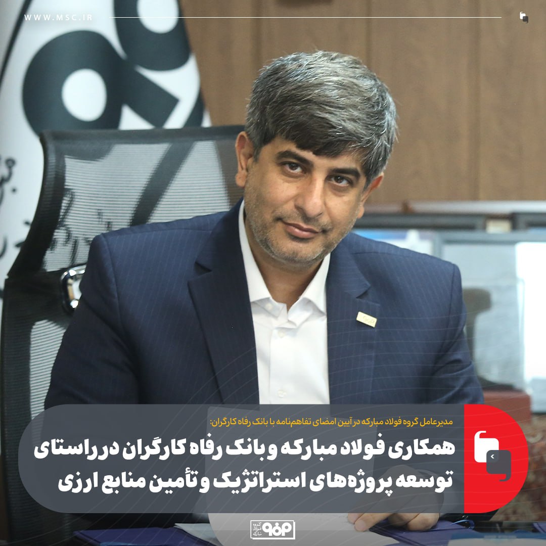 همکاری فولاد مبارکه و بانک رفاه کارگران در راستای توسعه پروژههای استراتژیک و تأمین منابع ارزی