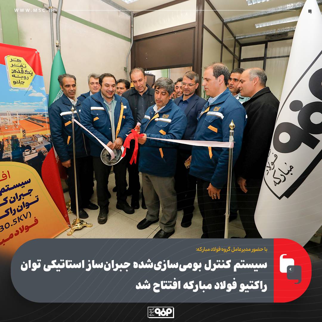 سیستم کنترل بومیسازیشده جبرانساز استاتیکی توان راکتیو فولاد مبارکه افتتاح شد
