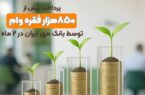 پرداخت بیش از ۸۵۰هزار فقره وام توسط بانک مهر ایران در ۲ ماه